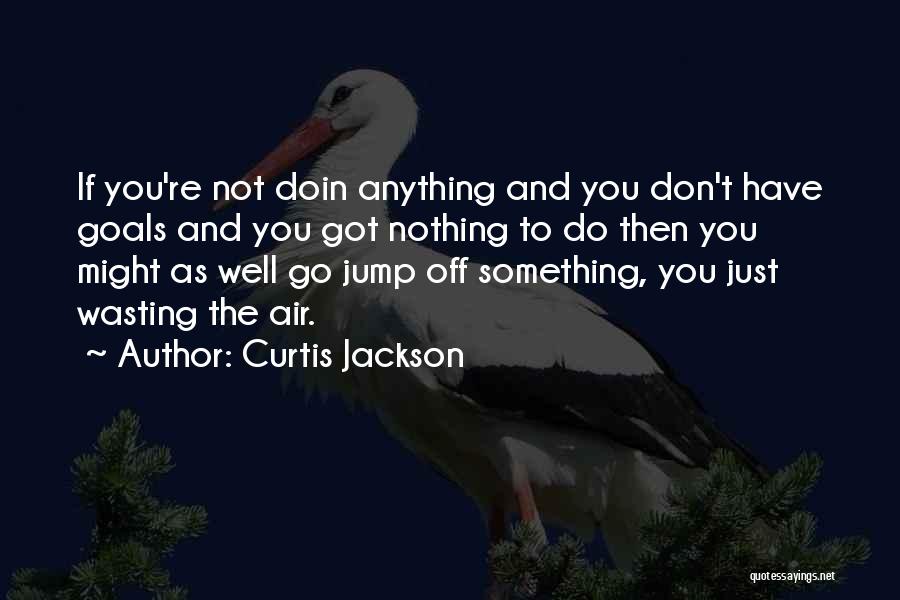 If You Have Nothing To Do Quotes By Curtis Jackson