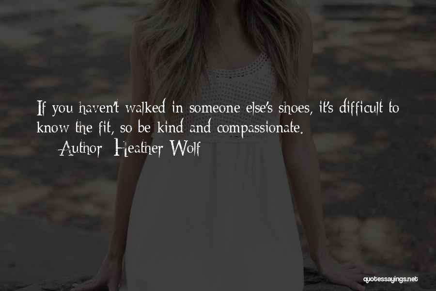 If You Haven't Walked In My Shoes Quotes By Heather Wolf