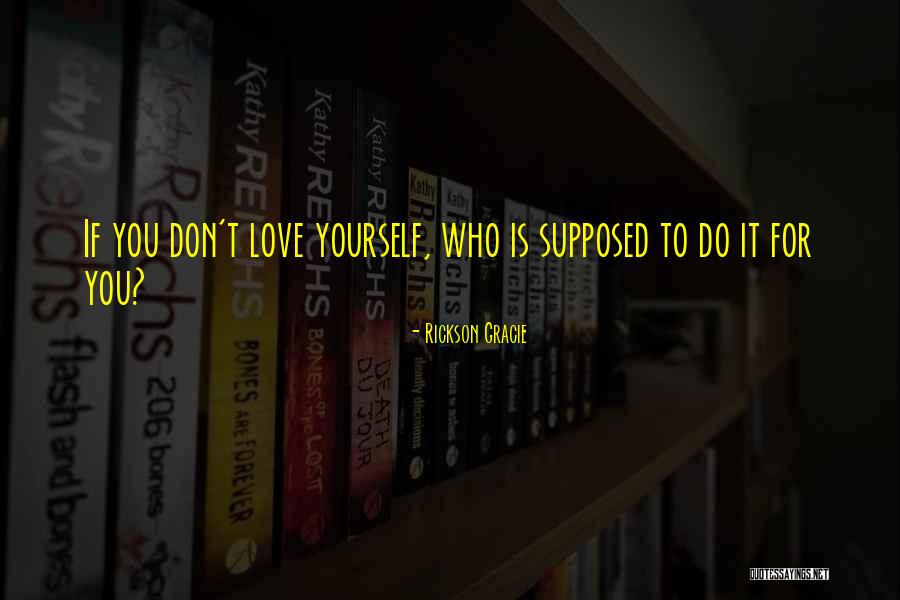 If You Love Yourself Quotes By Rickson Gracie If You Love Yourself Quotes By Rickson Gracie