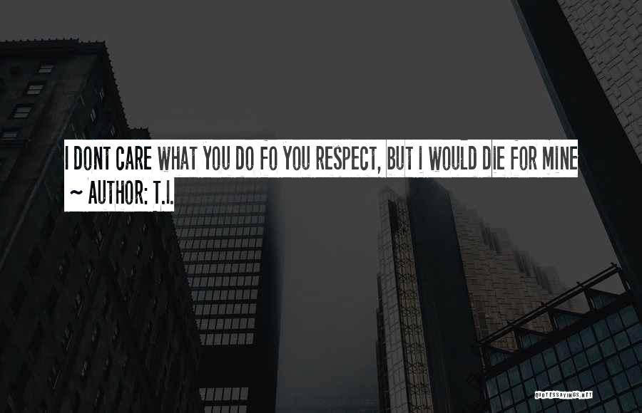 If You Think I Care I Dont Quotes By T.I.