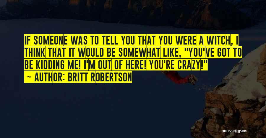 If You Think I'm Crazy Quotes By Britt Robertson