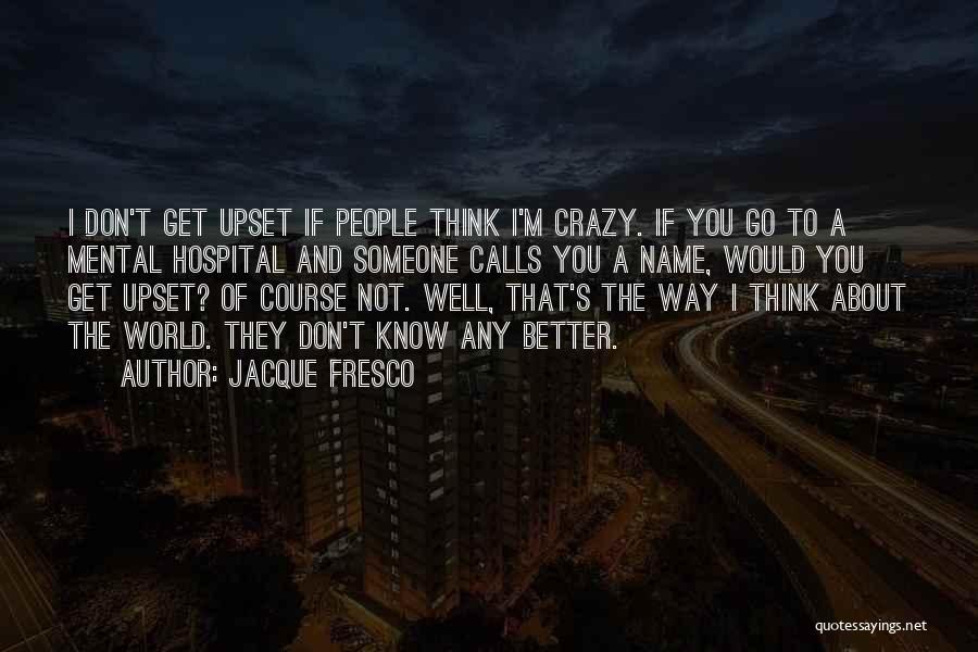 If You Think I'm Crazy Quotes By Jacque Fresco