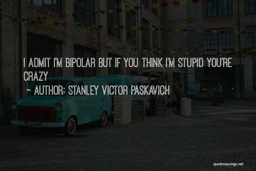 If You Think I'm Crazy Quotes By Stanley Victor Paskavich