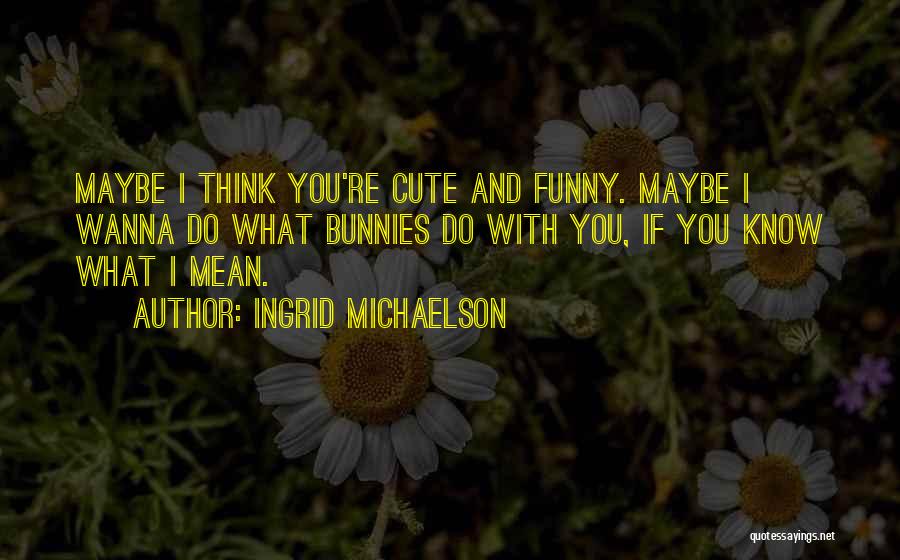 If You Think I'm Cute Quotes By Ingrid Michaelson