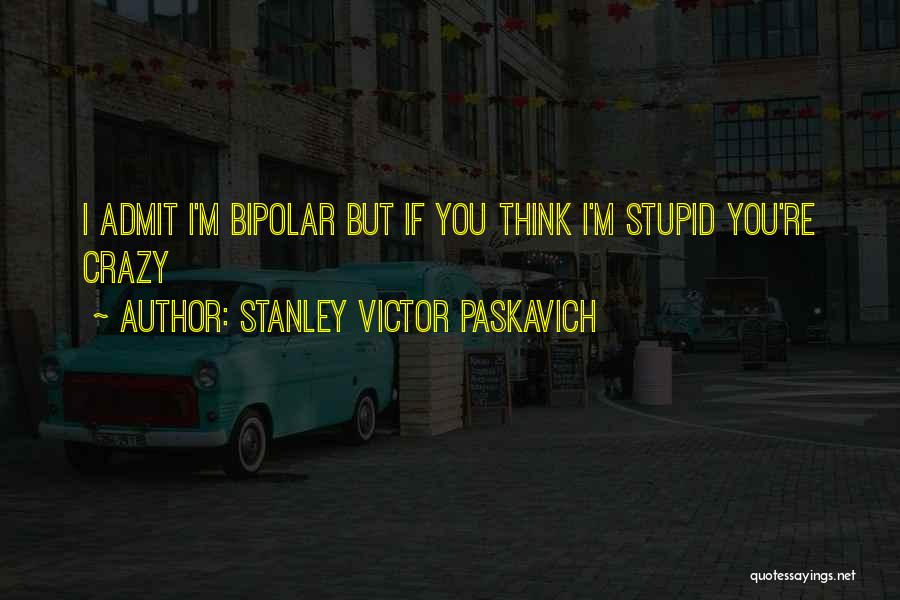 If You Think I'm Stupid Quotes By Stanley Victor Paskavich