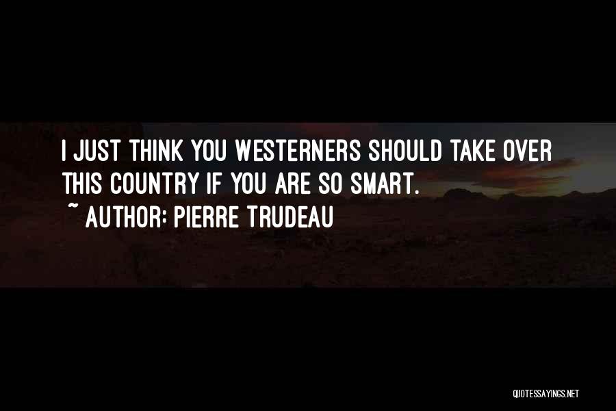 If You Think You Are Smart Quotes By Pierre Trudeau