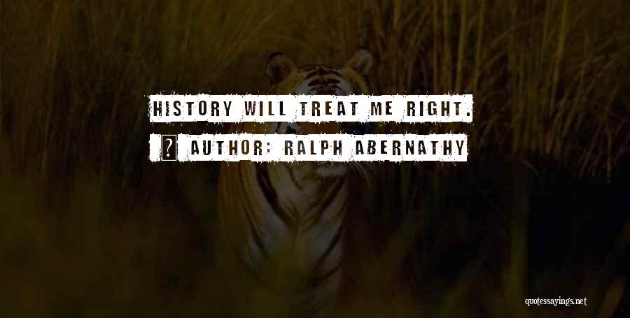 If You Treat Me Right Quotes By Ralph Abernathy
