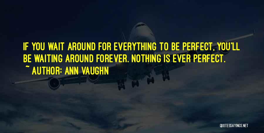 If You Wait For Everything To Be Perfect Quotes By Ann Vaughn