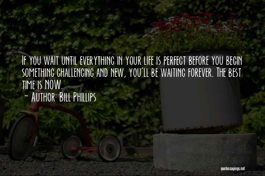 If You Wait For Everything To Be Perfect Quotes By Bill Phillips