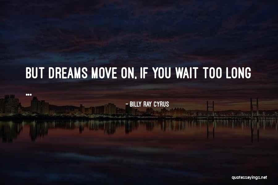 If You Wait Too Long Quotes By Billy Ray Cyrus If You Wait Too Long Quotes By Billy Ray Cyrus
