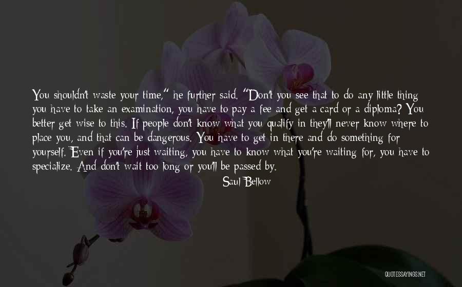 If You Wait Too Long Quotes By Saul Bellow If You Wait Too Long Quotes By Saul Bellow