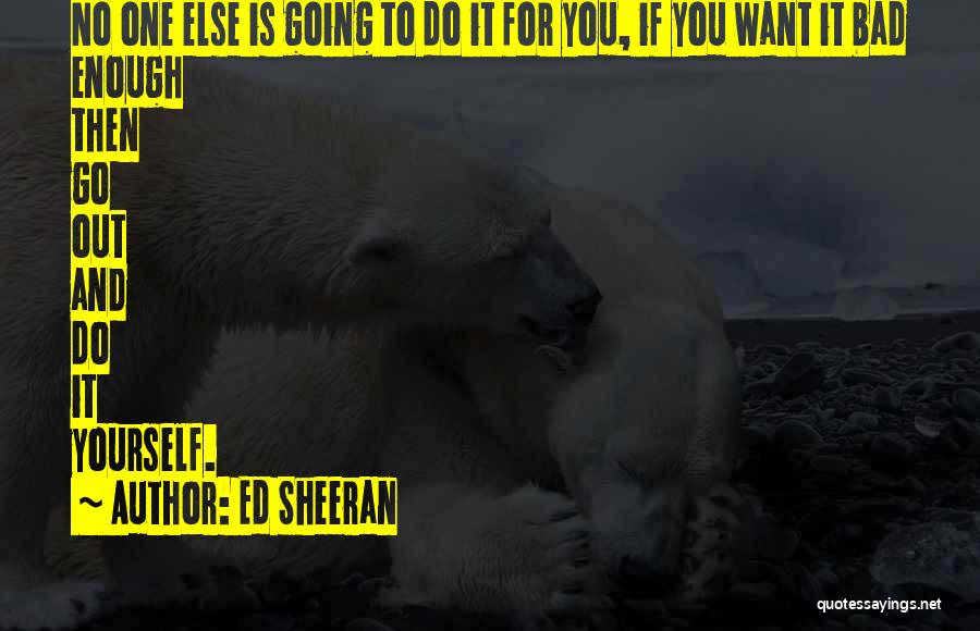 If You Want It Quotes By Ed Sheeran