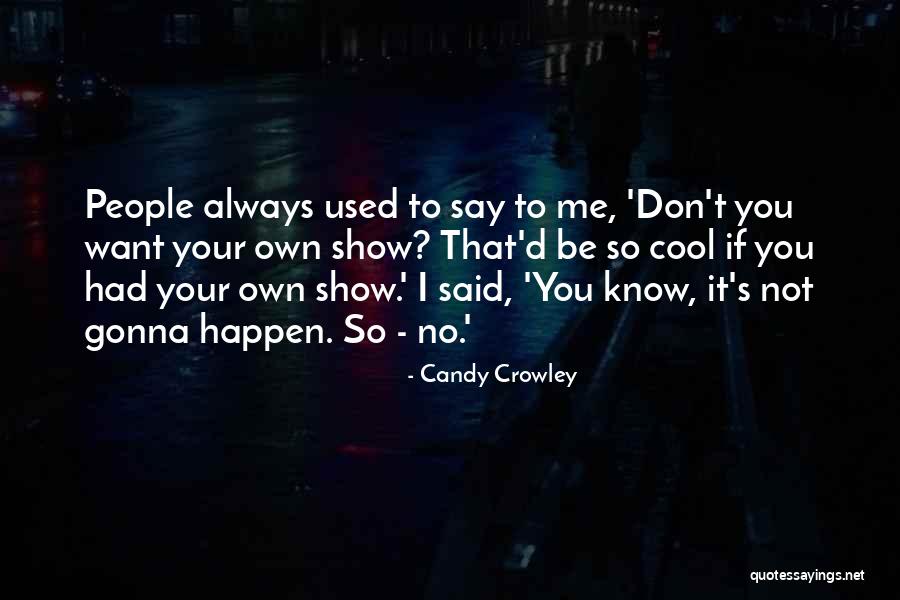 If You Want Me Show Me Quotes By Candy Crowley If You Want Me Show Me Quotes By Candy Crowley