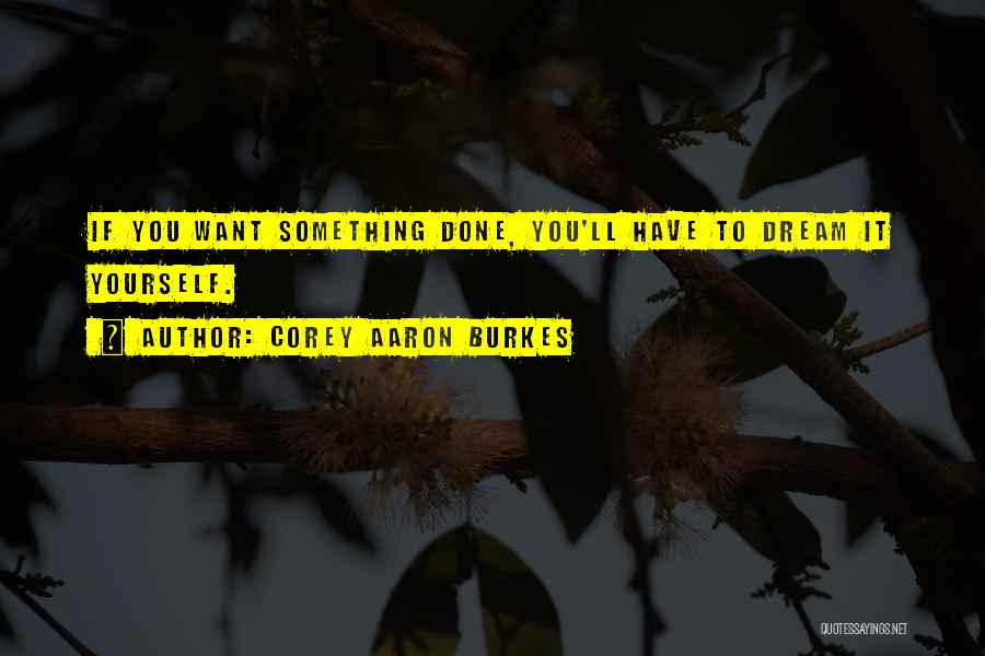 If You Want Something Done Quotes By Corey Aaron Burkes