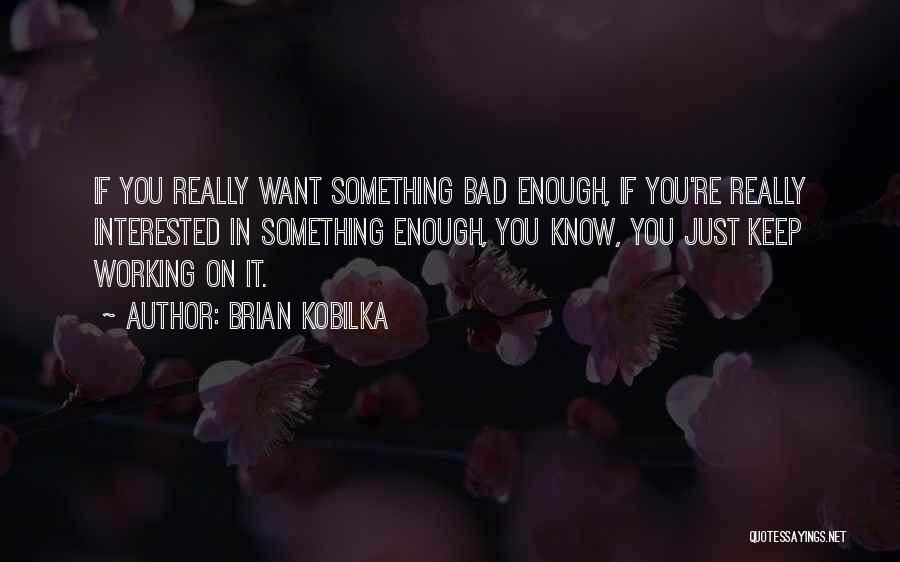 If You Want Something Enough Quotes By Brian Kobilka