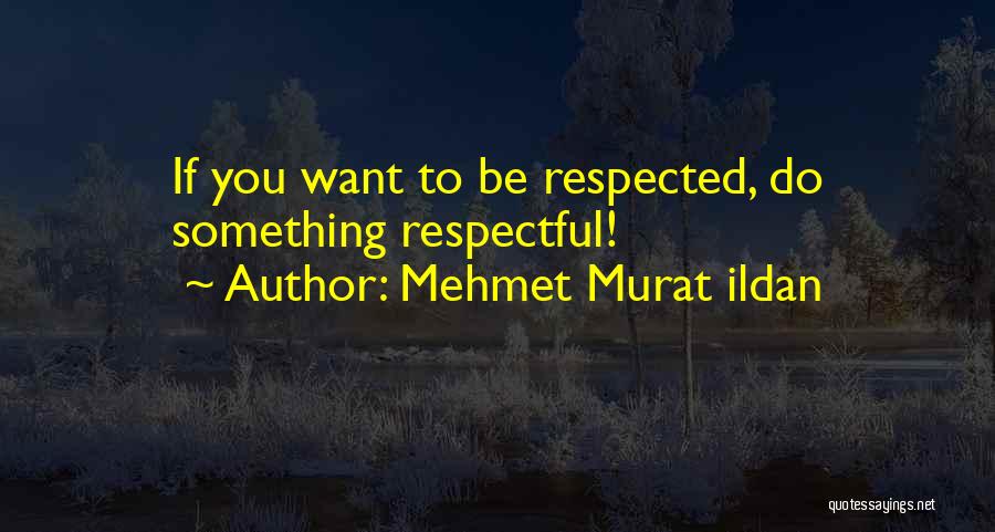 If You Want To Be Respected Quotes By Mehmet Murat Ildan