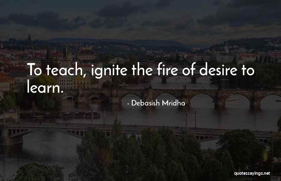 Ignite A Fire Quotes By Debasish Mridha Ignite A Fire Quotes By Debasish Mridha
