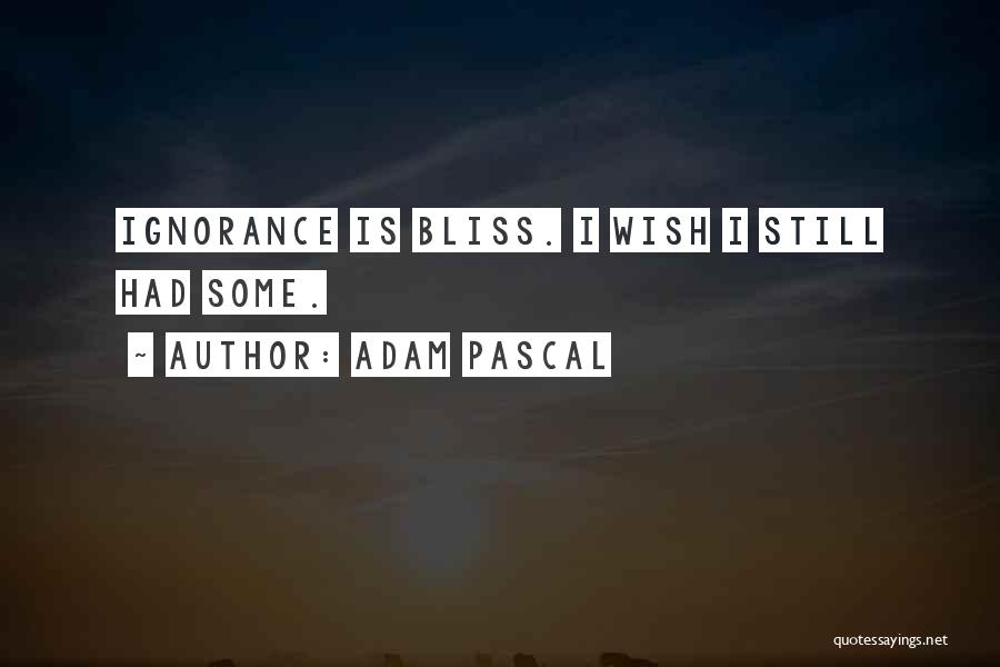 Ignorance Bliss Quotes By Adam Pascal