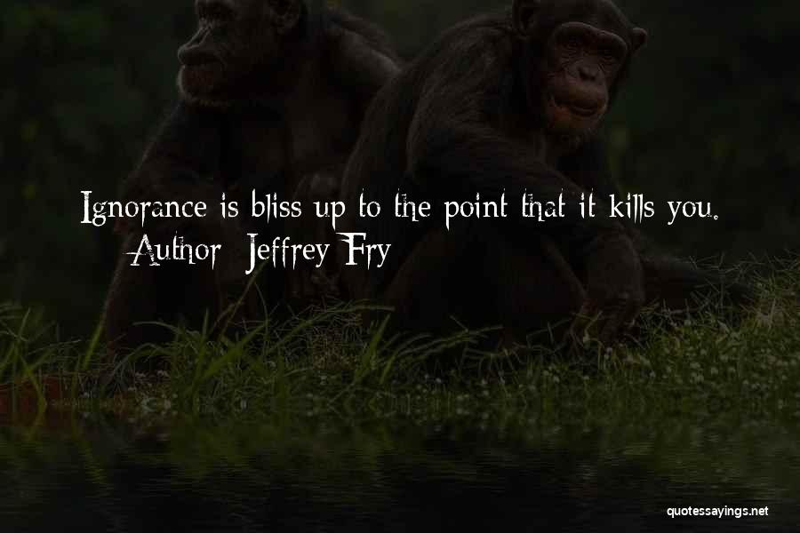 Ignorance Bliss Quotes By Jeffrey Fry