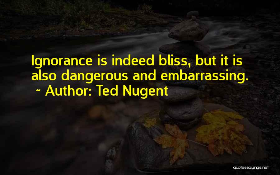 Ignorance Bliss Quotes By Ted Nugent