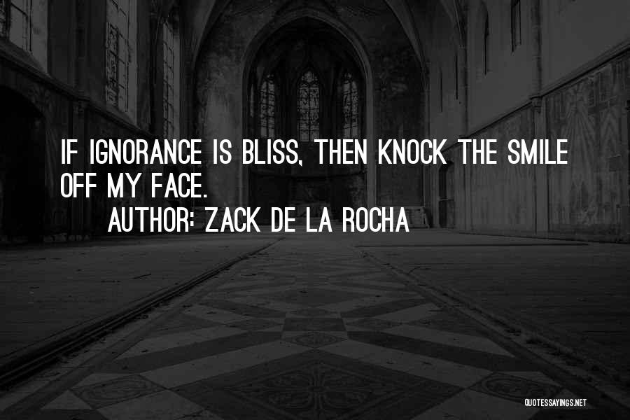 Ignorance Bliss Quotes By Zack De La Rocha
