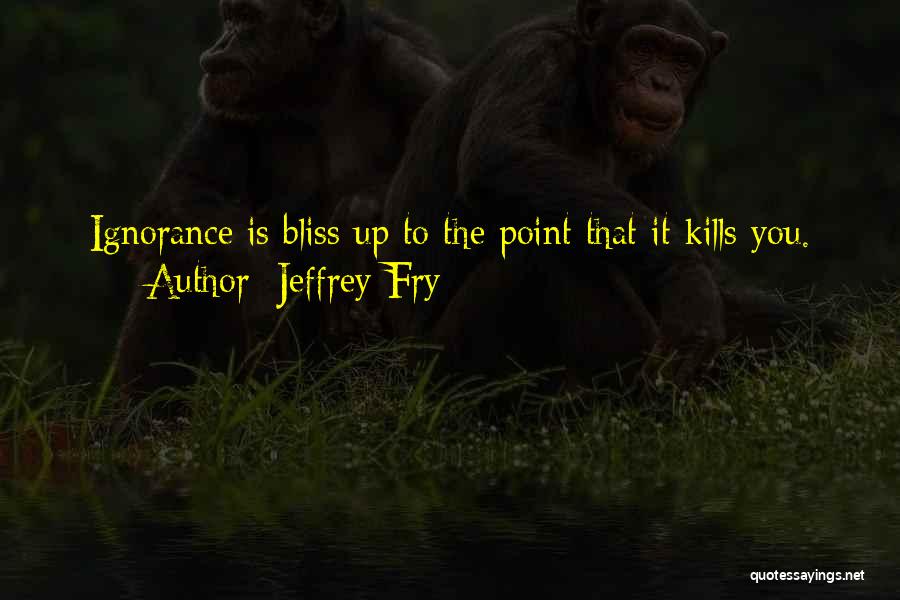 Ignorance Is Bliss Quotes By Jeffrey Fry