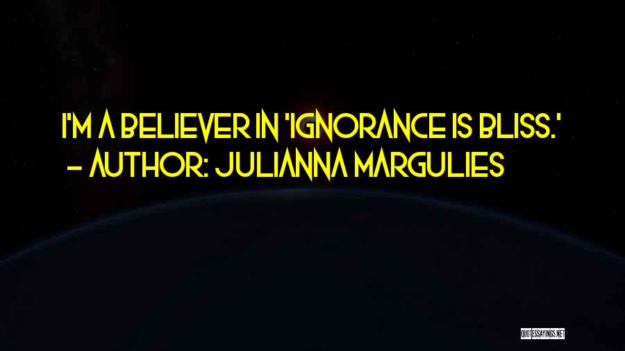Ignorance Is Bliss Quotes By Julianna Margulies