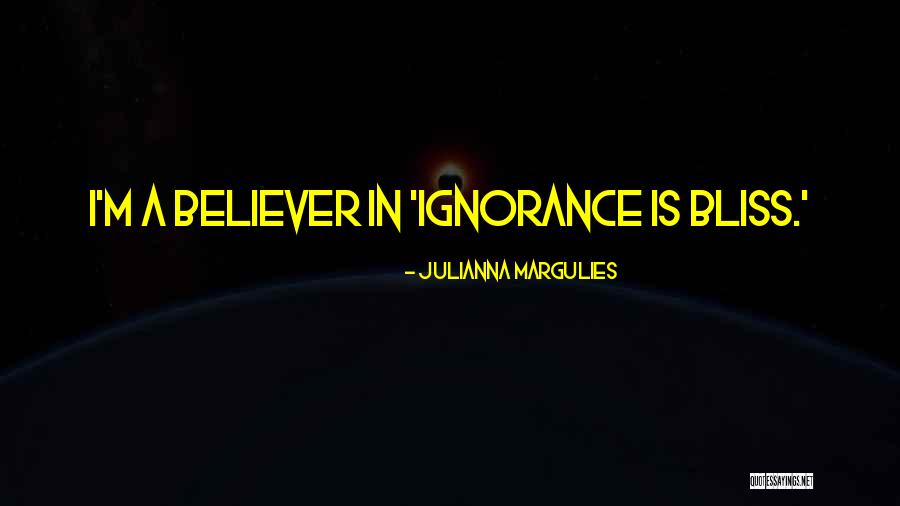 Ignorance Is Bliss Quotes By Julianna Margulies Ignorance Is Bliss Quotes By Julianna Margulies