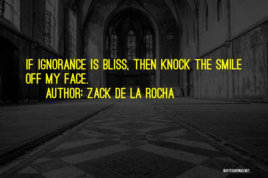 Ignorance Is Bliss Quotes By Zack De La Rocha