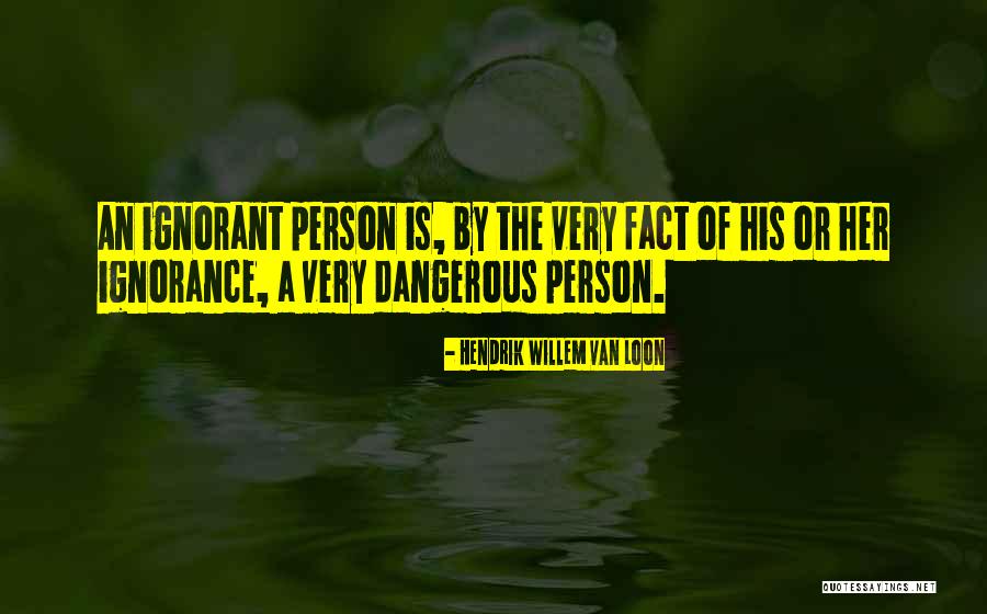 Ignorance Is Dangerous Quotes By Hendrik Willem Van Loon Ignorance Is Dangerous Quotes By Hendrik Willem Van Loon
