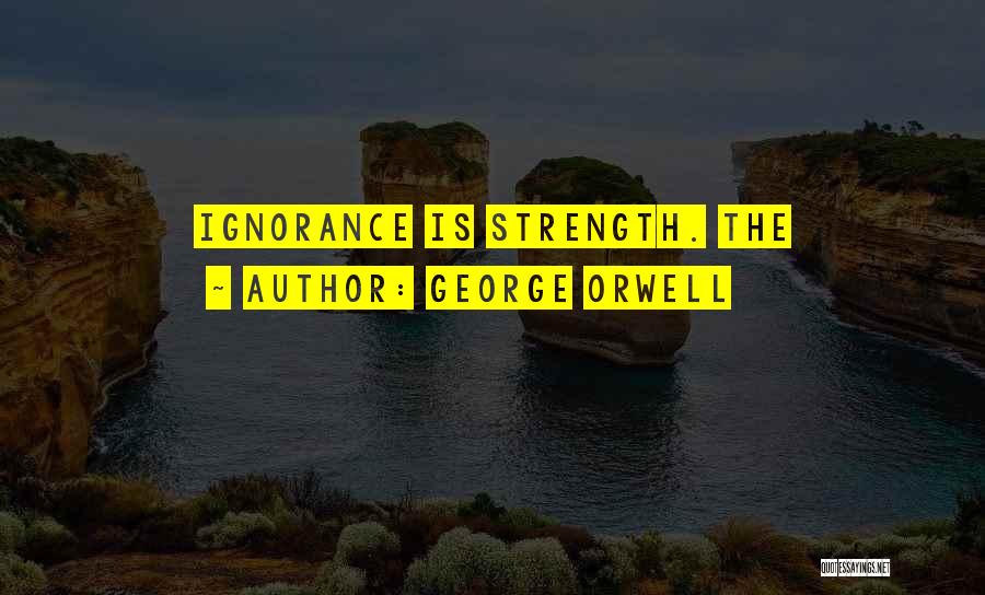 Ignorance Is Strength Quotes By George Orwell