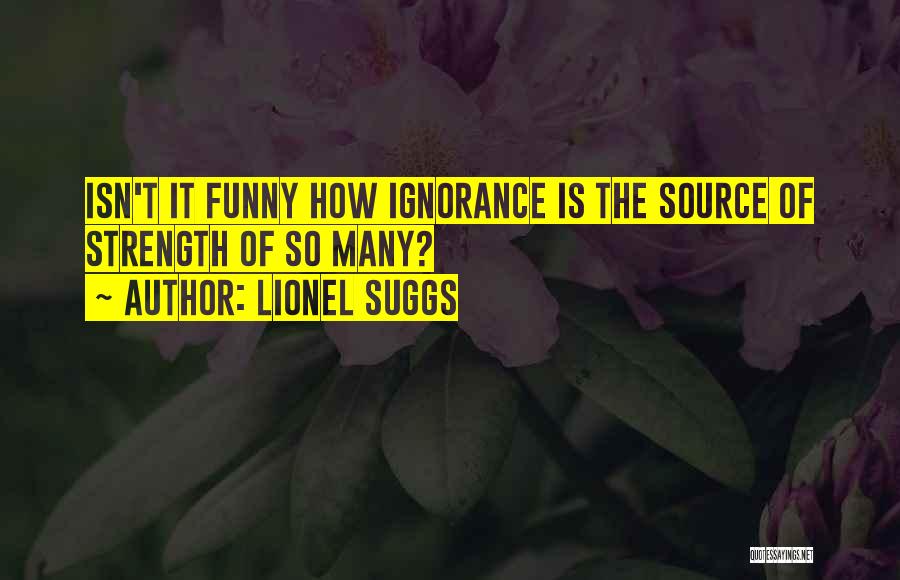 Ignorance Is Strength Quotes By Lionel Suggs