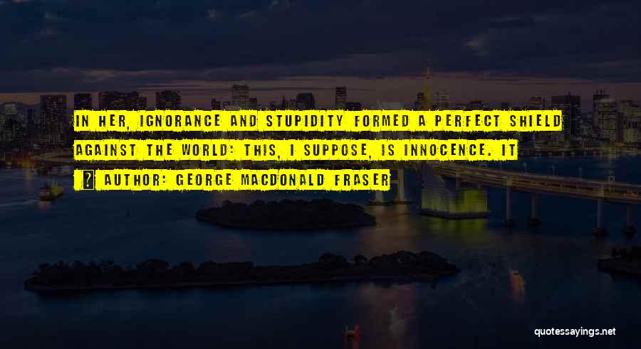 Ignorance Is Stupidity Quotes By George MacDonald Fraser