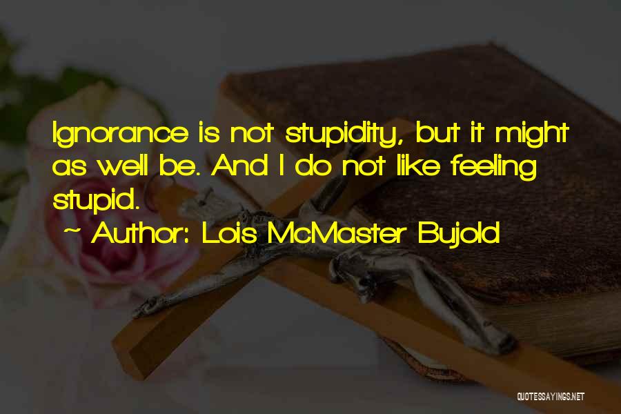 Ignorance Is Stupidity Quotes By Lois McMaster Bujold