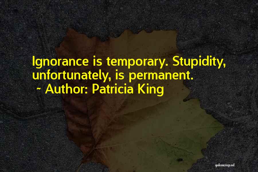 Ignorance Is Stupidity Quotes By Patricia King