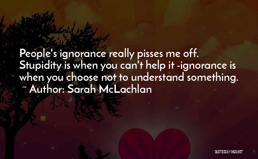 Ignorance Is Stupidity Quotes By Sarah McLachlan