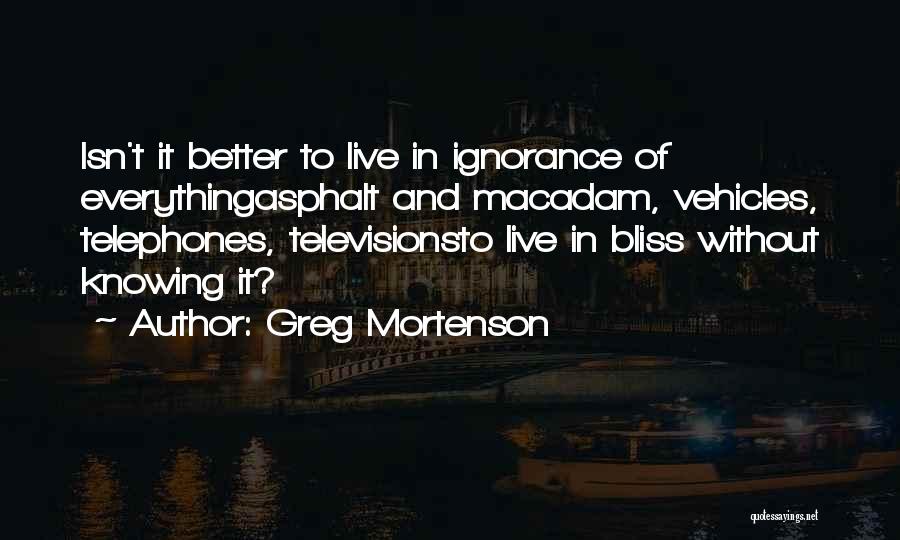 Ignorance Isn Bliss Quotes By Greg Mortenson