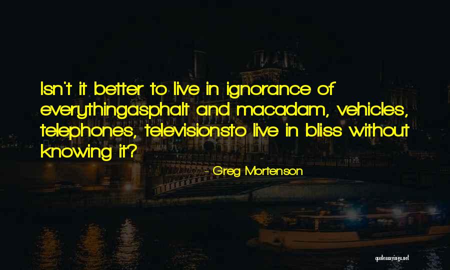 Ignorance Isn't Bliss Quotes By Greg Mortenson Ignorance Isn't Bliss Quotes By Greg Mortenson