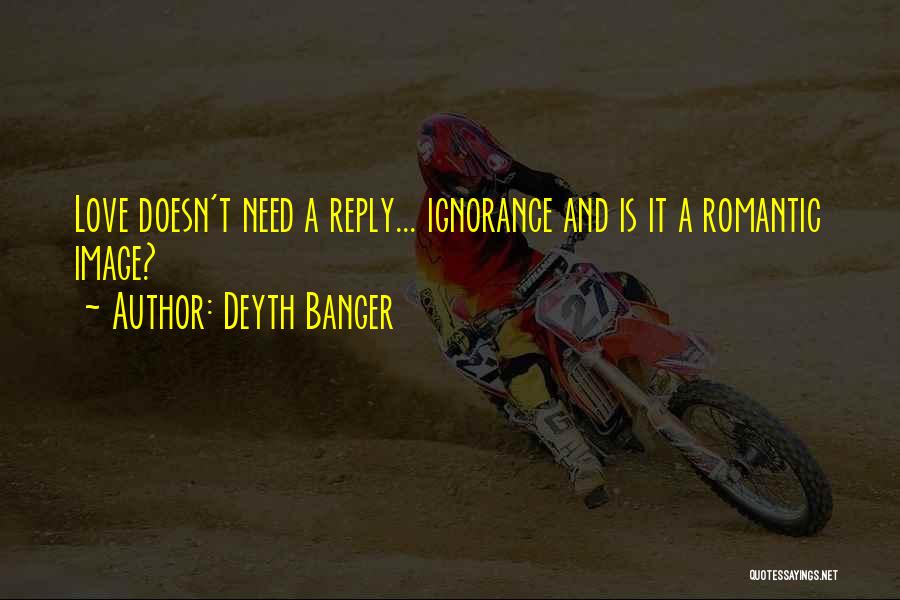 Ignorance Love Quotes By Deyth Banger