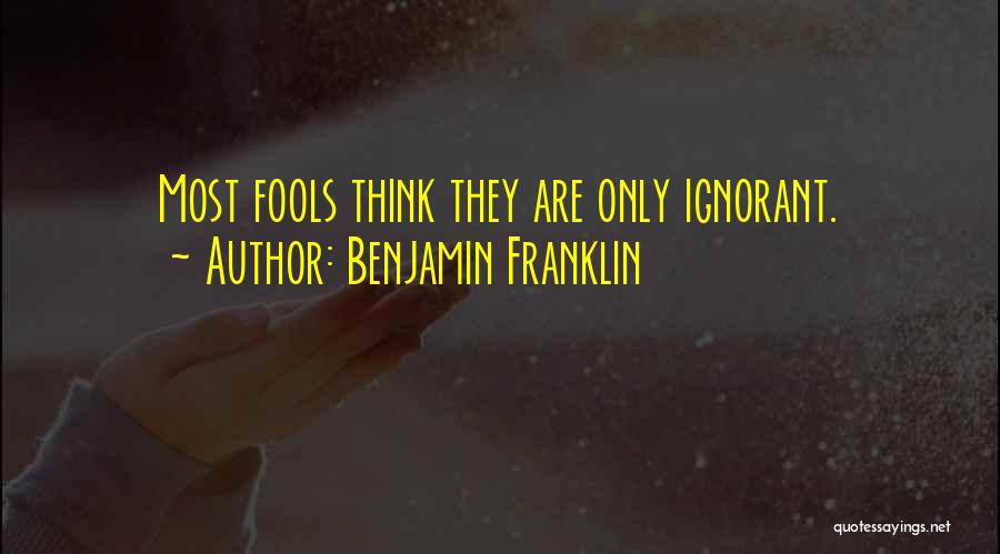 Ignorant Fools Quotes By Benjamin Franklin