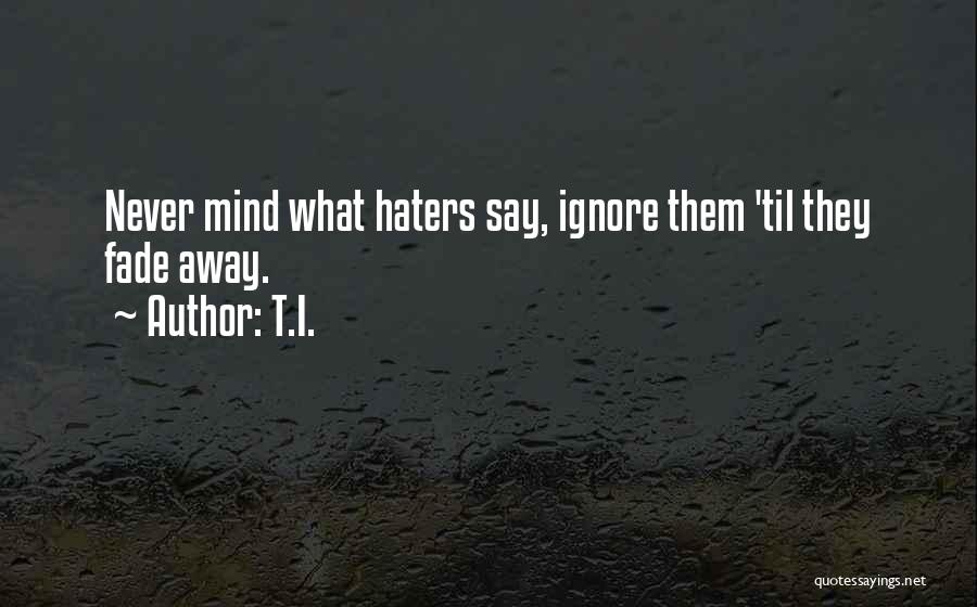 Ignore Them Haters Quotes By T.I.