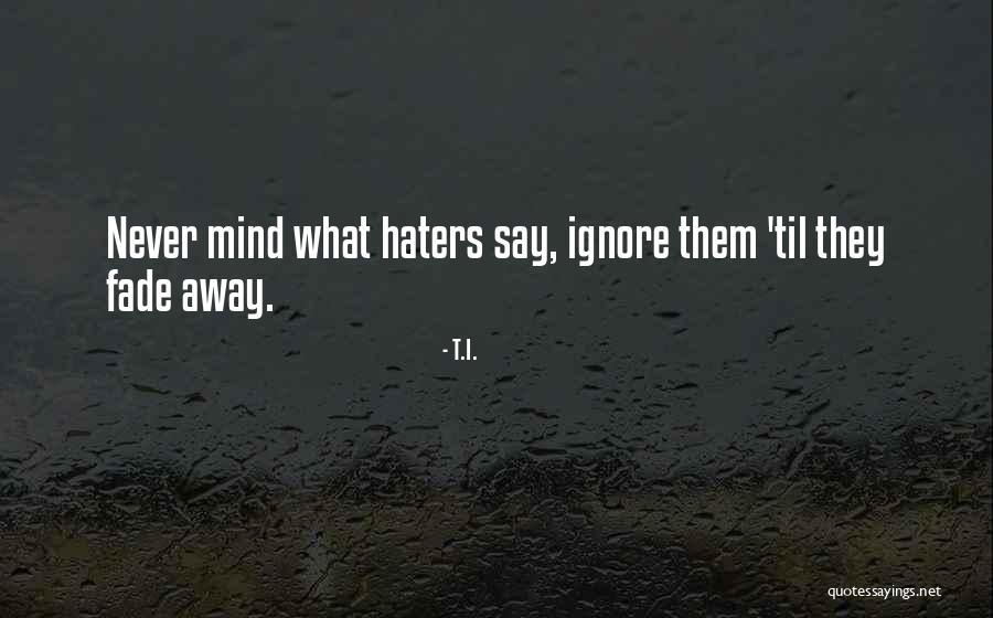 Ignore Them Haters Quotes By T.I.