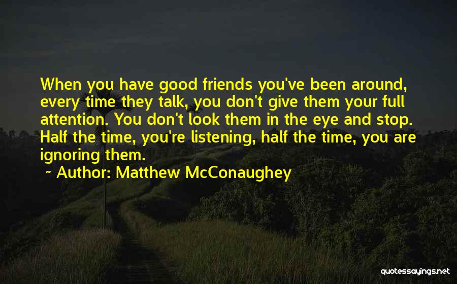 Ignoring Your Friends Quotes By Matthew McConaughey