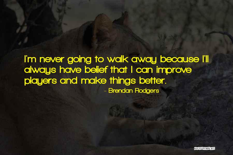 I'll Never Walk Away Quotes By Brendan Rodgers I'll Never Walk Away Quotes By Brendan Rodgers
