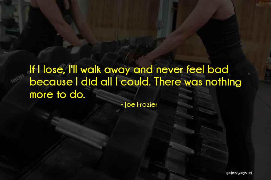 I'll Never Walk Away Quotes By Joe Frazier I'll Never Walk Away Quotes By Joe Frazier