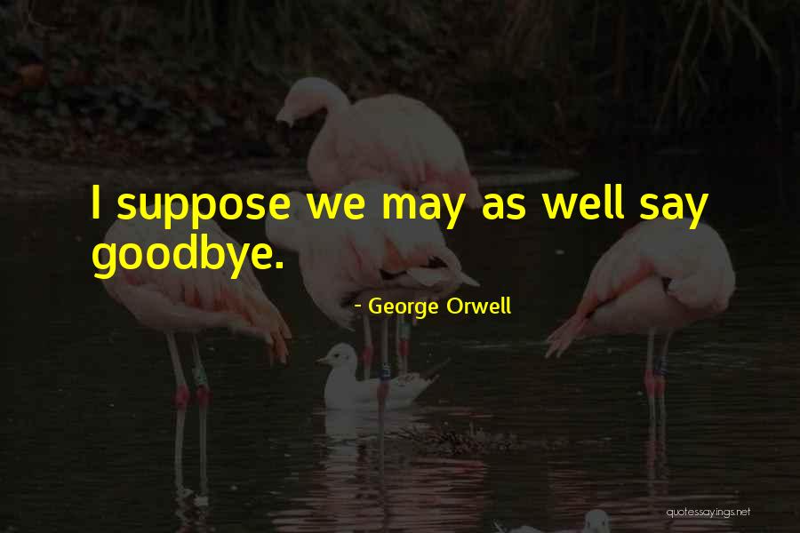 I'll Say Goodbye Quotes By George Orwell I'll Say Goodbye Quotes By George Orwell