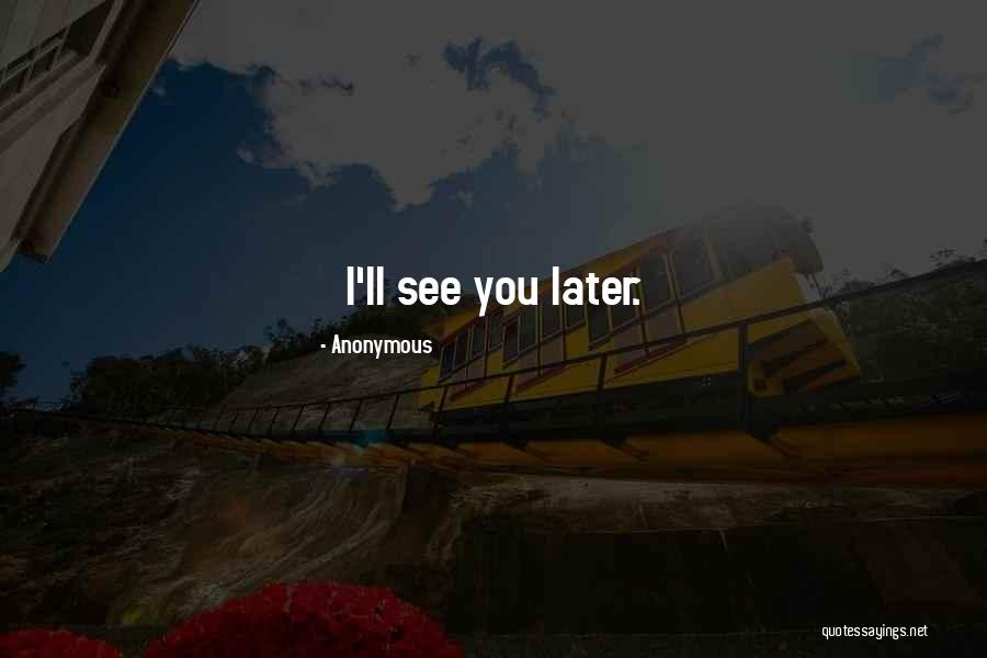 I'll See You Later Quotes By Anonymous I'll See You Later Quotes By Anonymous