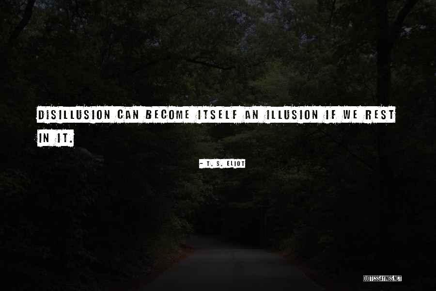 Illusion And Disillusion Quotes By T. S. Eliot Illusion And Disillusion Quotes By T. S. Eliot