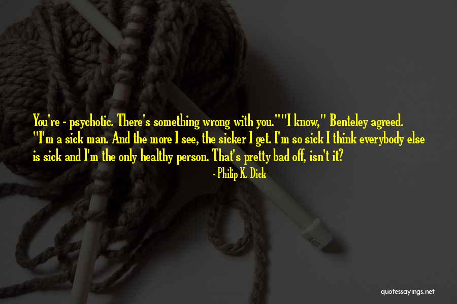 I'm A Bad Man Quotes By Philip K. Dick I'm A Bad Man Quotes By Philip K. Dick