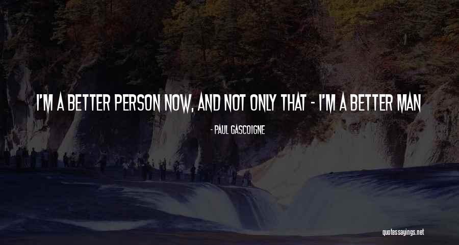 I'm A Better Person Now Quotes By Paul Gascoigne I'm A Better Person Now Quotes By Paul Gascoigne